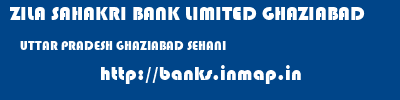 ZILA SAHAKRI BANK LIMITED GHAZIABAD  UTTAR PRADESH GHAZIABAD SEHANI   banks information 
